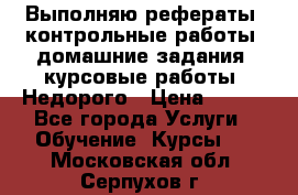 Выполняю рефераты, контрольные работы, домашние задания, курсовые работы. Недорого › Цена ­ 500 - Все города Услуги » Обучение. Курсы   . Московская обл.,Серпухов г.